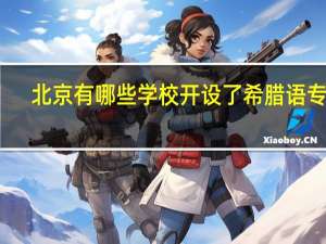 北京有哪些学校开设了希腊语专业