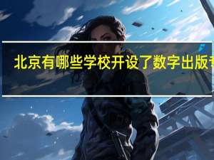 北京有哪些学校开设了数字出版专业