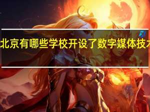 北京有哪些学校开设了数字媒体技术专业