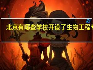 北京有哪些学校开设了生物工程专业