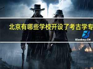 北京有哪些学校开设了考古学专业