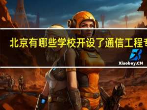 北京有哪些学校开设了通信工程专业