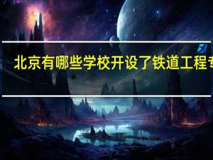 北京有哪些学校开设了铁道工程专业