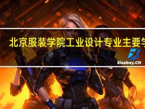 北京服装学院工业设计专业主要学啥