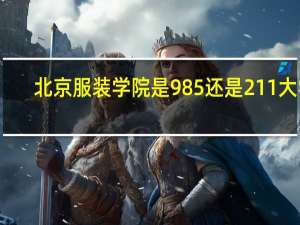 北京服装学院是985还是211大学