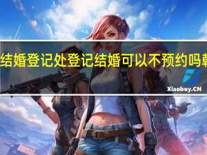 北京朝阳区民政局结婚登记处登记结婚可以不预约吗 朝阳区民政局婚姻登记处