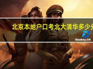 北京本地户口考北大清华多少分