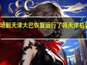 北京机场到天津大巴恢复运行了吗 天津机场大巴时刻表