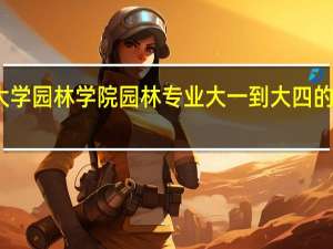 北京林业大学园林学院园林专业大一到大四的专业课都有哪些