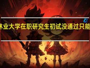 北京林业大学在职研究生初试没通过只能明年再考吗