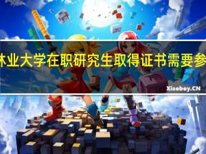 北京林业大学在职研究生取得证书需要参加几项考试