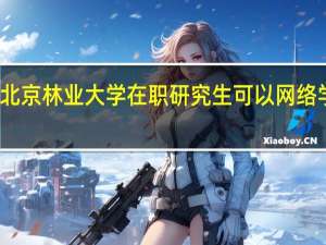北京林业大学在职研究生可以网络学习吗