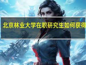 北京林业大学在职研究生如何获得证书