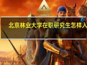 北京林业大学在职研究生怎样入学
