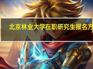 北京林业大学在职研究生报名方式