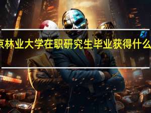 北京林业大学在职研究生毕业获得什么类型证书