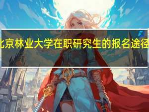 北京林业大学在职研究生的报名途径有几种