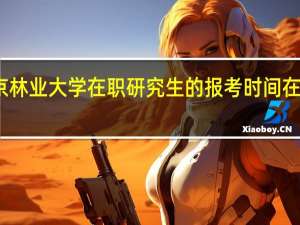 北京林业大学在职研究生的报考时间在什么时候