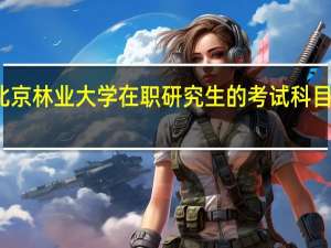 北京林业大学在职研究生的考试科目及时间