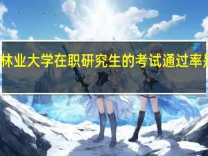 北京林业大学在职研究生的考试通过率是不是很高