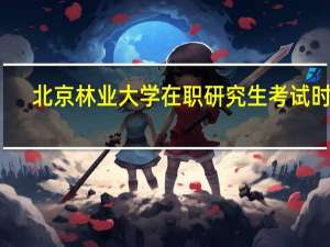 北京林业大学在职研究生考试时间