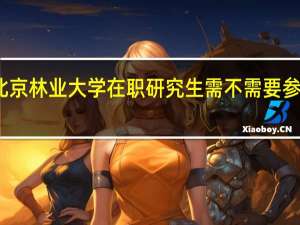 北京林业大学在职研究生需不需要参加考试