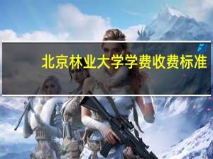 北京林业大学学费收费标准