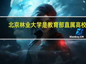 北京林业大学是教育部直属高校吗，有哪些优势专业