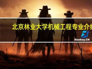 北京林业大学机械工程专业介绍