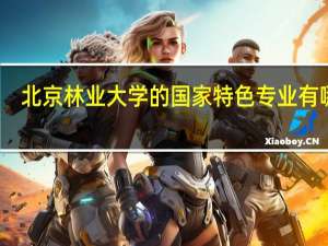 北京林业大学的国家特色专业有哪些