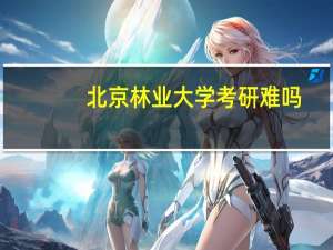 北京林业大学考研难吗