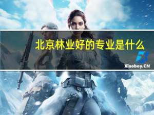 北京林业好的专业是什么