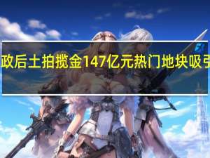 北京楼市新政后土拍揽金147亿元 热门地块吸引超30家企业竞拍