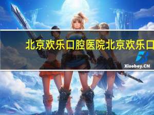 北京欢乐口腔医院 北京欢乐口腔医院官网