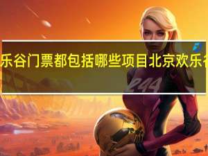 北京欢乐谷门票都包括哪些项目 北京欢乐谷门票多少钱