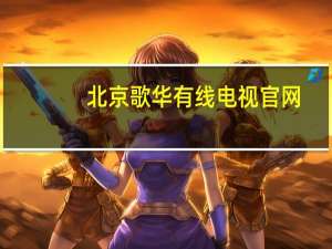 北京歌华有线电视官网（北京歌华有线宽带官网）