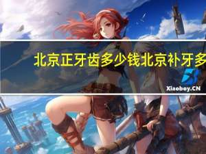 北京正牙齿多少钱 北京补牙多少钱一颗