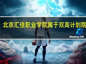 北京汇佳职业学院属于双高计划院校吗