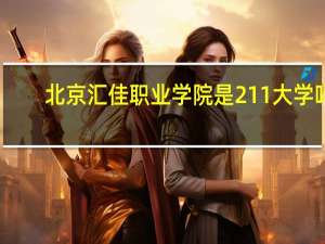 北京汇佳职业学院是211大学吗