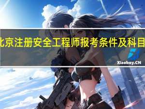 北京注册安全工程师报考条件及科目是什么