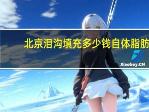 北京泪沟填充多少钱 自体脂肪填充泪沟多少价格