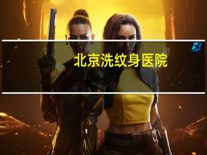 北京洗纹身医院？北京洗纹身医院排名