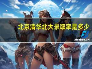 北京清华北大录取率是多少