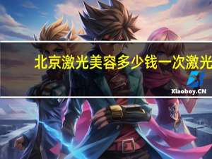 北京激光美容多少钱一次 激光祛斑多少钱一次