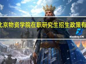 北京物资学院在职研究生招生政策有变动吗