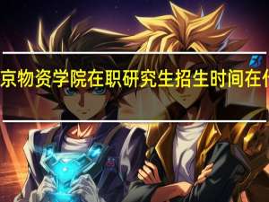 北京物资学院在职研究生招生时间在什么时候