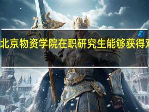 北京物资学院在职研究生能够获得双证吗