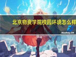 北京物资学院校园环境怎么样