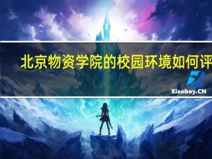 北京物资学院的校园环境如何评价