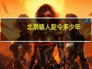 北京猿人距今多少年